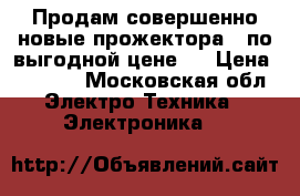 Продам совершенно новые прожектора , по выгодной цене . › Цена ­ 1 500 - Московская обл. Электро-Техника » Электроника   